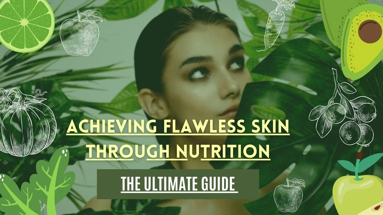 THE ULTIMATE GUIDE TO ACHIEVING FLAWLESS SKIN THROUGH NUTRITION